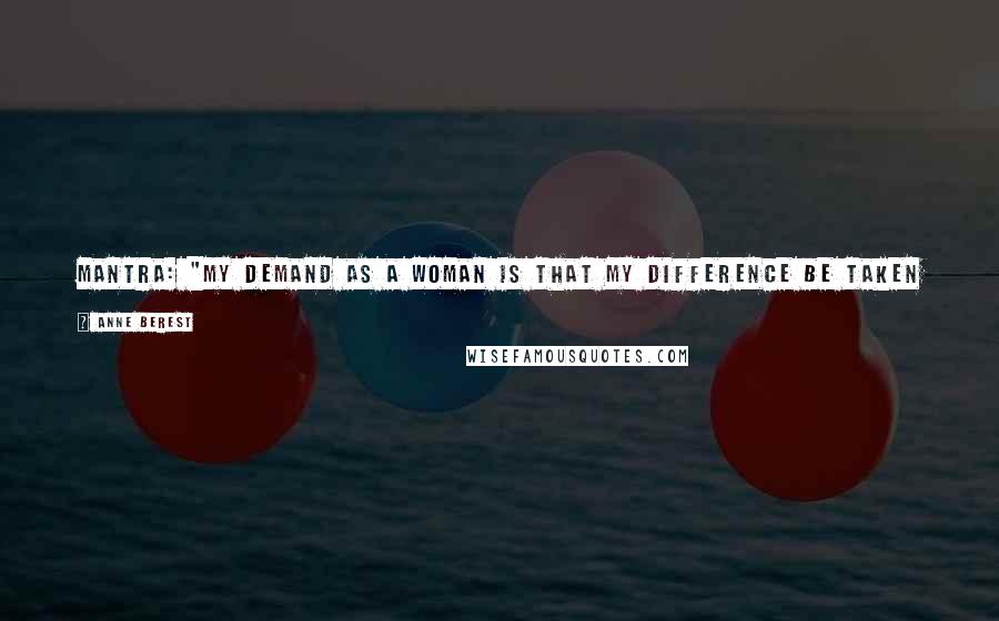 Anne Berest Quotes: MANTRA: "My demand as a woman is that my difference be taken into account and that I not be forced to adapt to the male model.