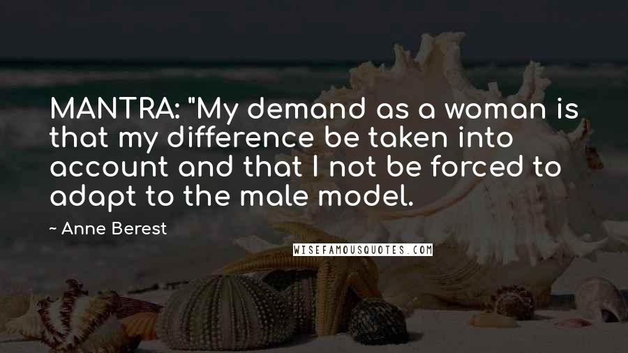 Anne Berest Quotes: MANTRA: "My demand as a woman is that my difference be taken into account and that I not be forced to adapt to the male model.