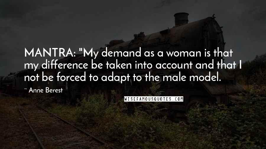 Anne Berest Quotes: MANTRA: "My demand as a woman is that my difference be taken into account and that I not be forced to adapt to the male model.