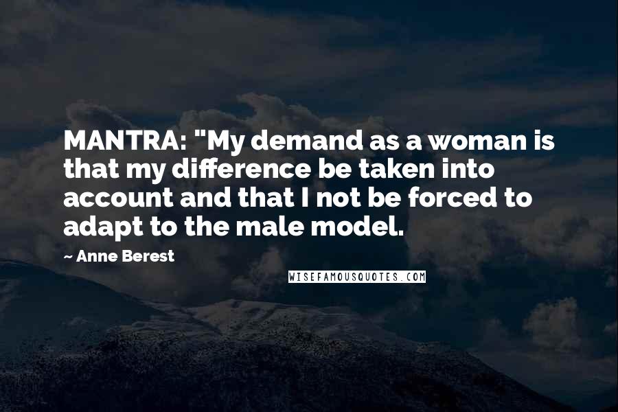 Anne Berest Quotes: MANTRA: "My demand as a woman is that my difference be taken into account and that I not be forced to adapt to the male model.