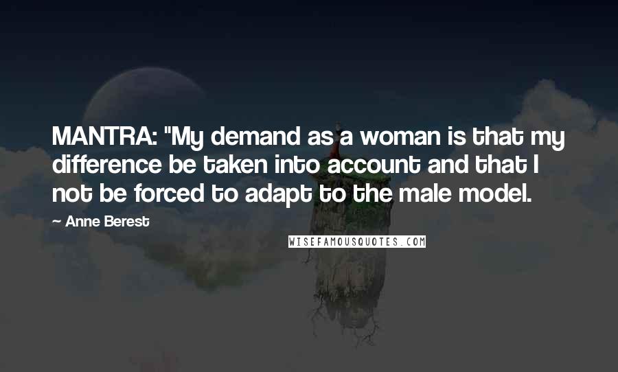 Anne Berest Quotes: MANTRA: "My demand as a woman is that my difference be taken into account and that I not be forced to adapt to the male model.