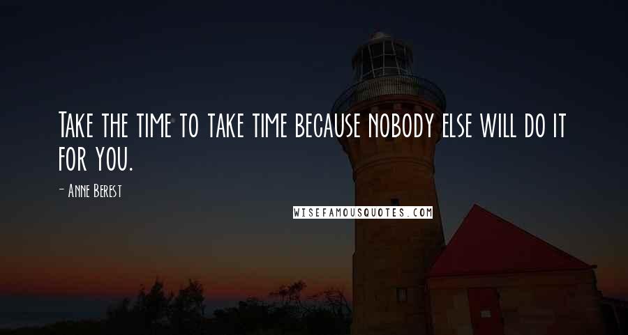 Anne Berest Quotes: Take the time to take time because nobody else will do it for you.