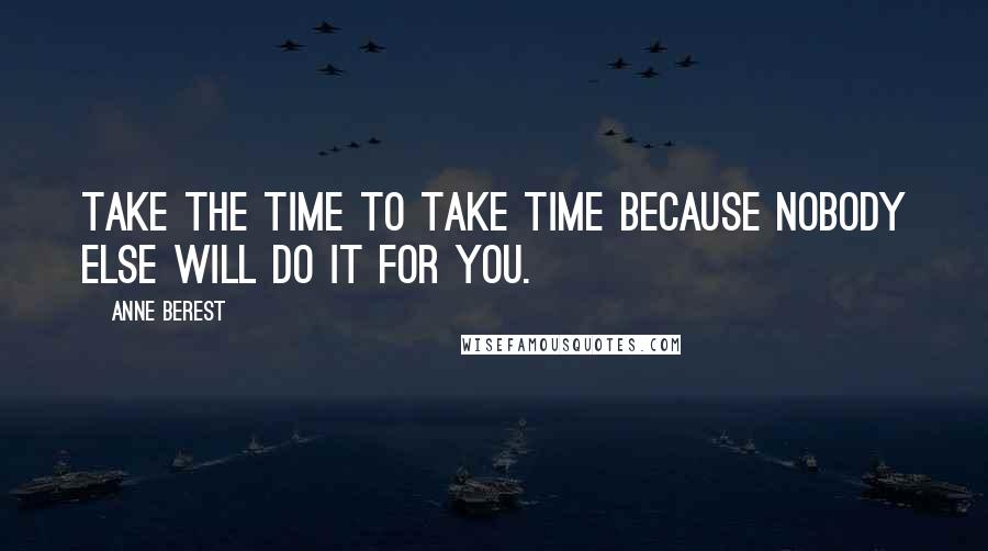 Anne Berest Quotes: Take the time to take time because nobody else will do it for you.