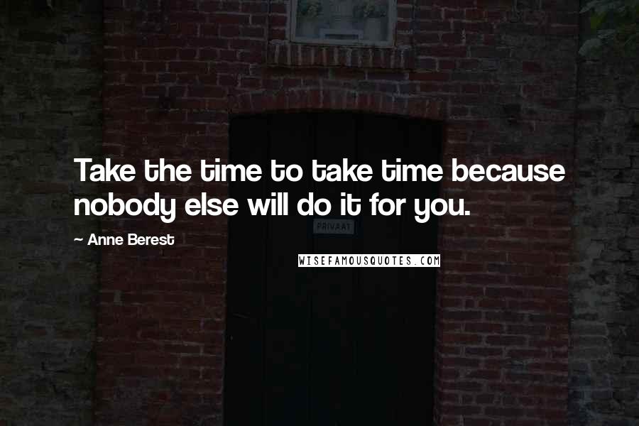 Anne Berest Quotes: Take the time to take time because nobody else will do it for you.