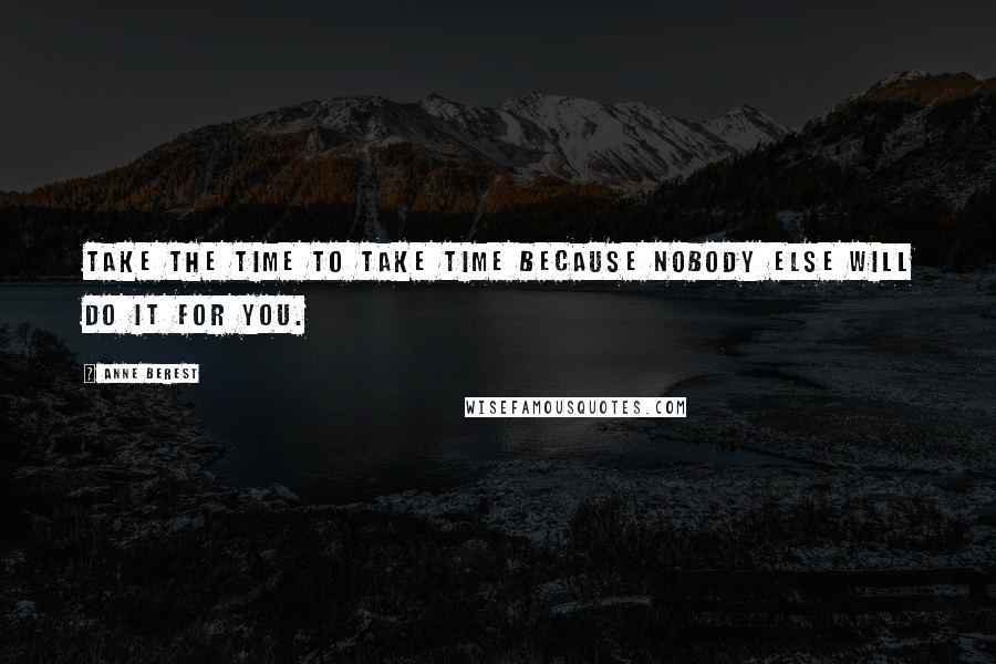 Anne Berest Quotes: Take the time to take time because nobody else will do it for you.