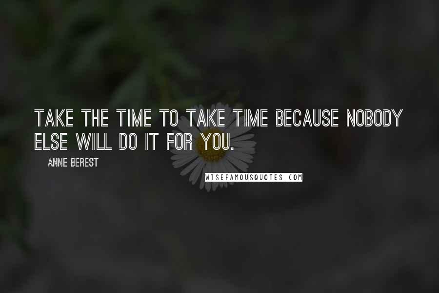 Anne Berest Quotes: Take the time to take time because nobody else will do it for you.