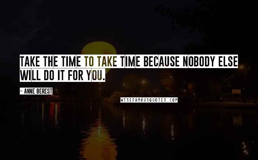 Anne Berest Quotes: Take the time to take time because nobody else will do it for you.