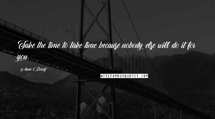 Anne Berest Quotes: Take the time to take time because nobody else will do it for you.