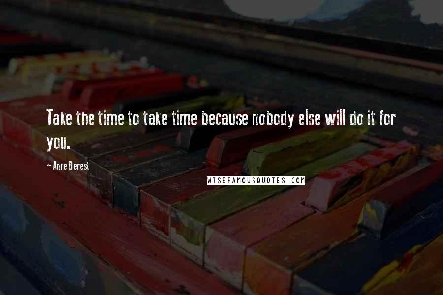 Anne Berest Quotes: Take the time to take time because nobody else will do it for you.