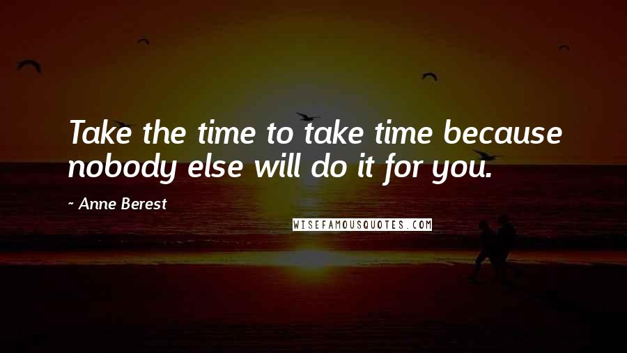 Anne Berest Quotes: Take the time to take time because nobody else will do it for you.