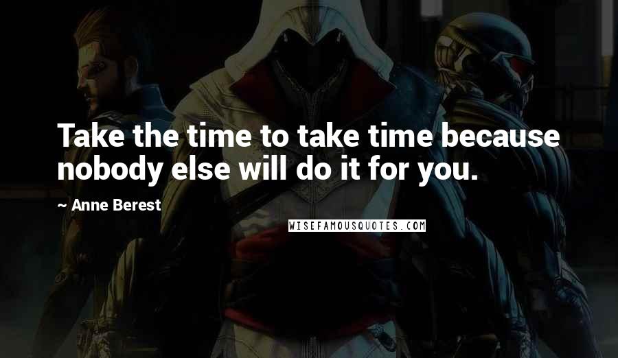 Anne Berest Quotes: Take the time to take time because nobody else will do it for you.