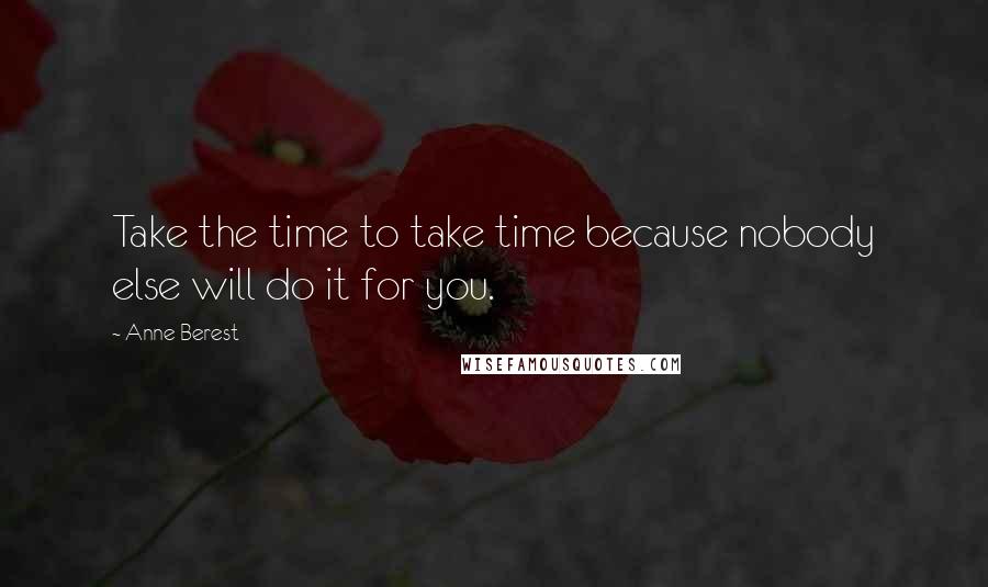 Anne Berest Quotes: Take the time to take time because nobody else will do it for you.