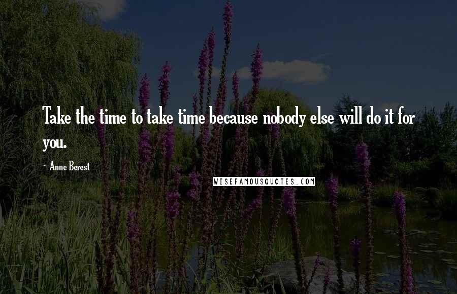 Anne Berest Quotes: Take the time to take time because nobody else will do it for you.