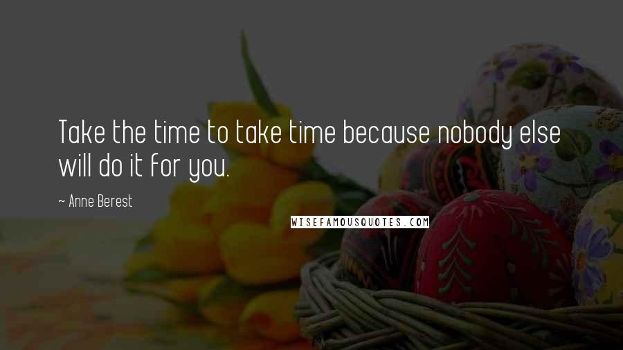 Anne Berest Quotes: Take the time to take time because nobody else will do it for you.