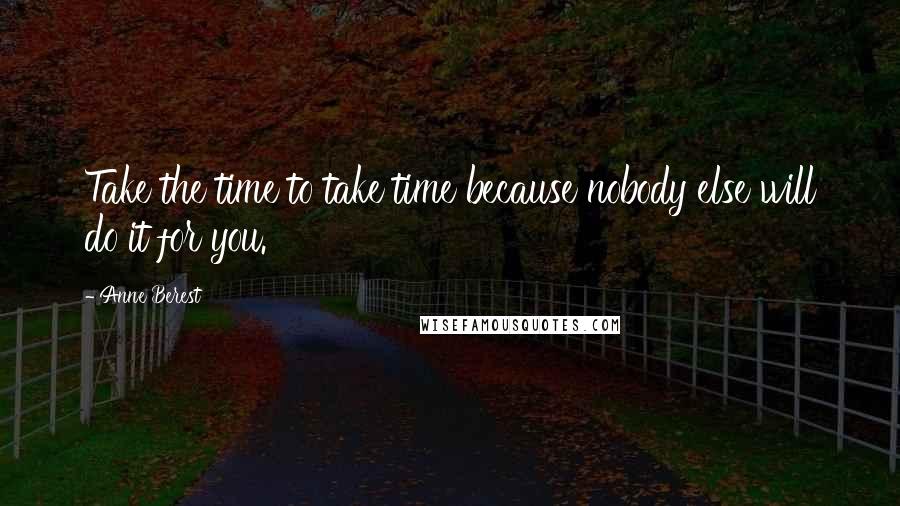 Anne Berest Quotes: Take the time to take time because nobody else will do it for you.