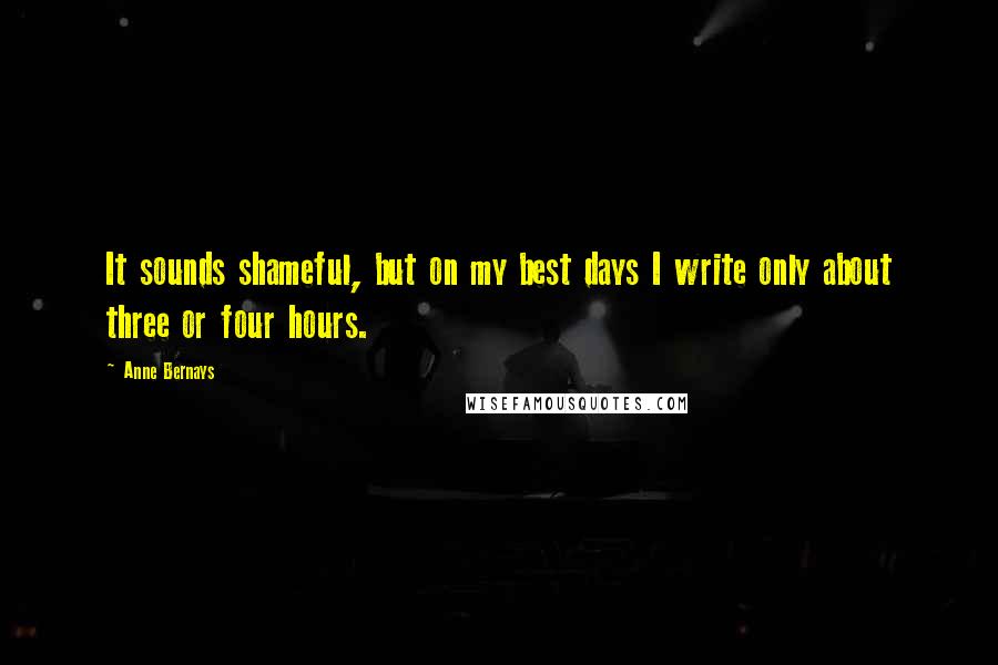 Anne Bernays Quotes: It sounds shameful, but on my best days I write only about three or four hours.