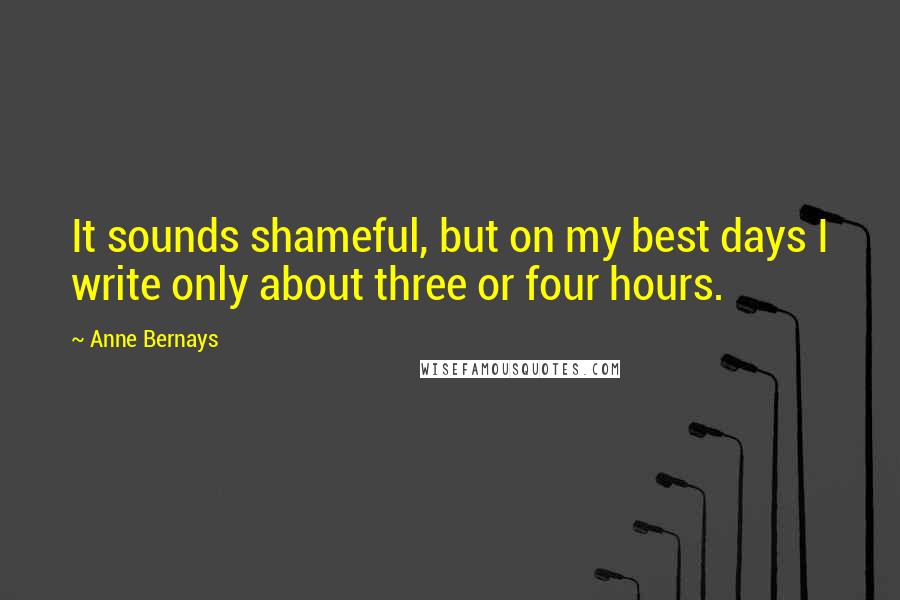 Anne Bernays Quotes: It sounds shameful, but on my best days I write only about three or four hours.