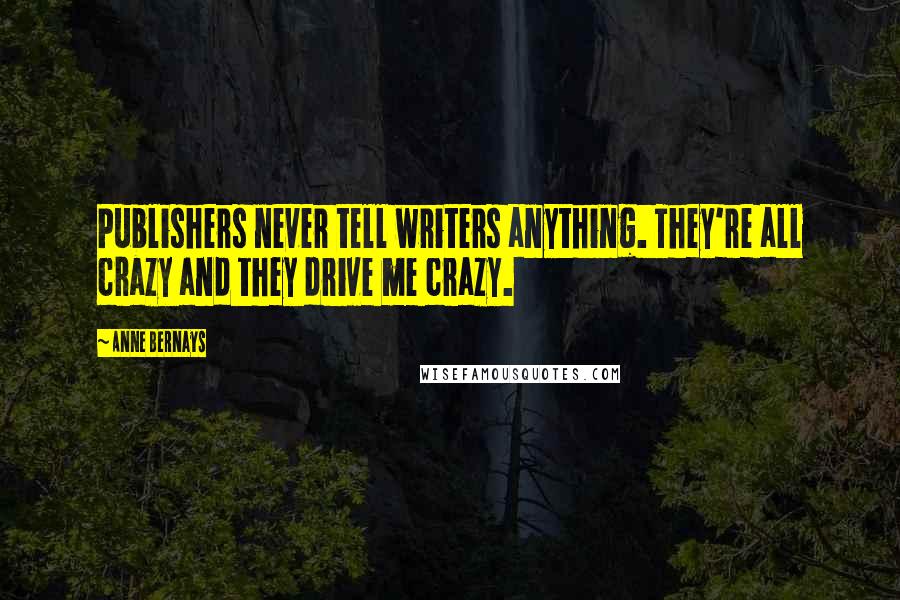 Anne Bernays Quotes: Publishers never tell writers anything. They're all crazy and they drive me crazy.