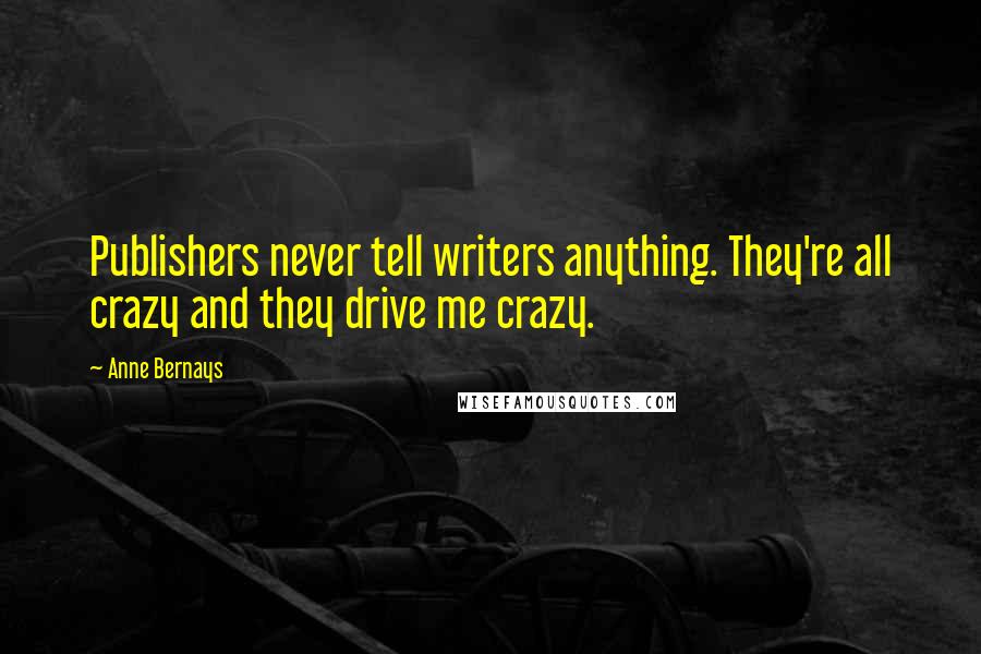 Anne Bernays Quotes: Publishers never tell writers anything. They're all crazy and they drive me crazy.