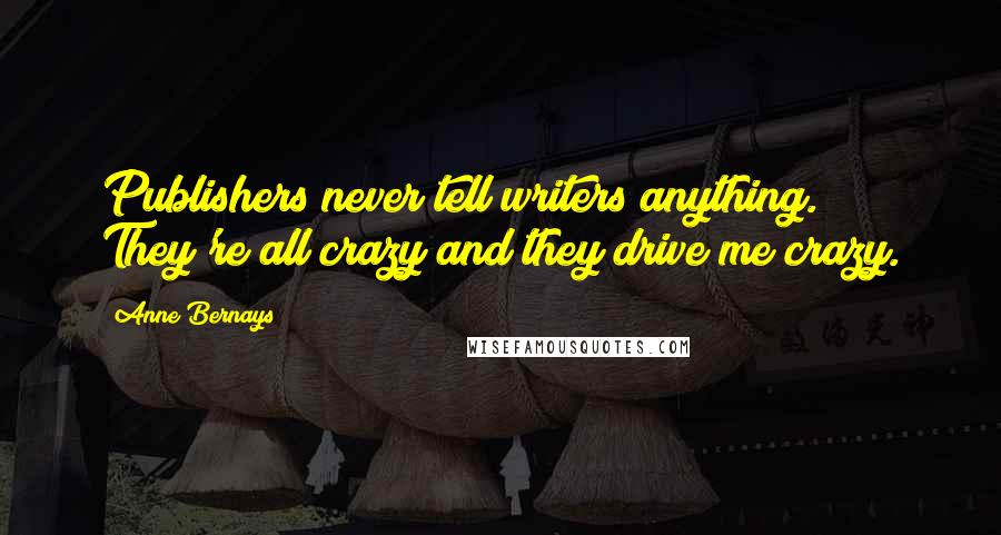 Anne Bernays Quotes: Publishers never tell writers anything. They're all crazy and they drive me crazy.
