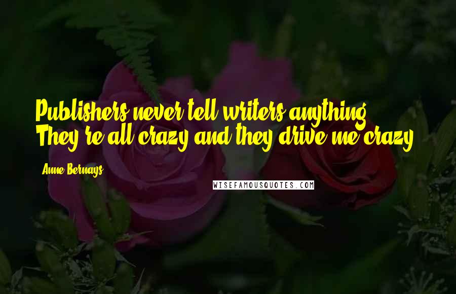 Anne Bernays Quotes: Publishers never tell writers anything. They're all crazy and they drive me crazy.