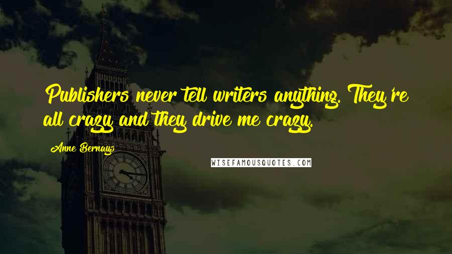 Anne Bernays Quotes: Publishers never tell writers anything. They're all crazy and they drive me crazy.