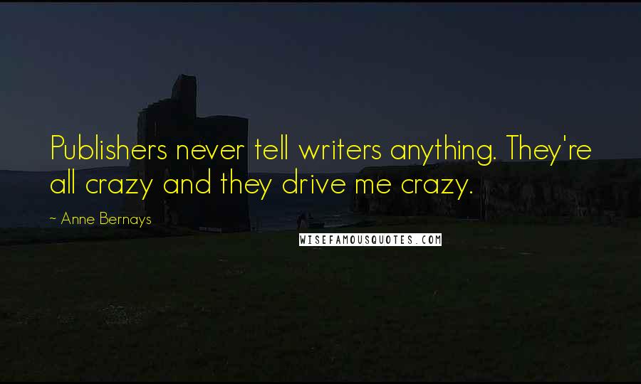 Anne Bernays Quotes: Publishers never tell writers anything. They're all crazy and they drive me crazy.