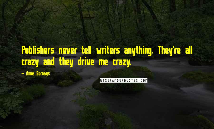 Anne Bernays Quotes: Publishers never tell writers anything. They're all crazy and they drive me crazy.
