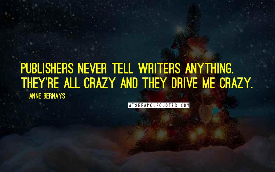 Anne Bernays Quotes: Publishers never tell writers anything. They're all crazy and they drive me crazy.