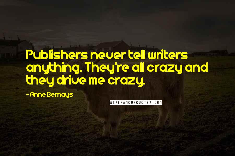 Anne Bernays Quotes: Publishers never tell writers anything. They're all crazy and they drive me crazy.