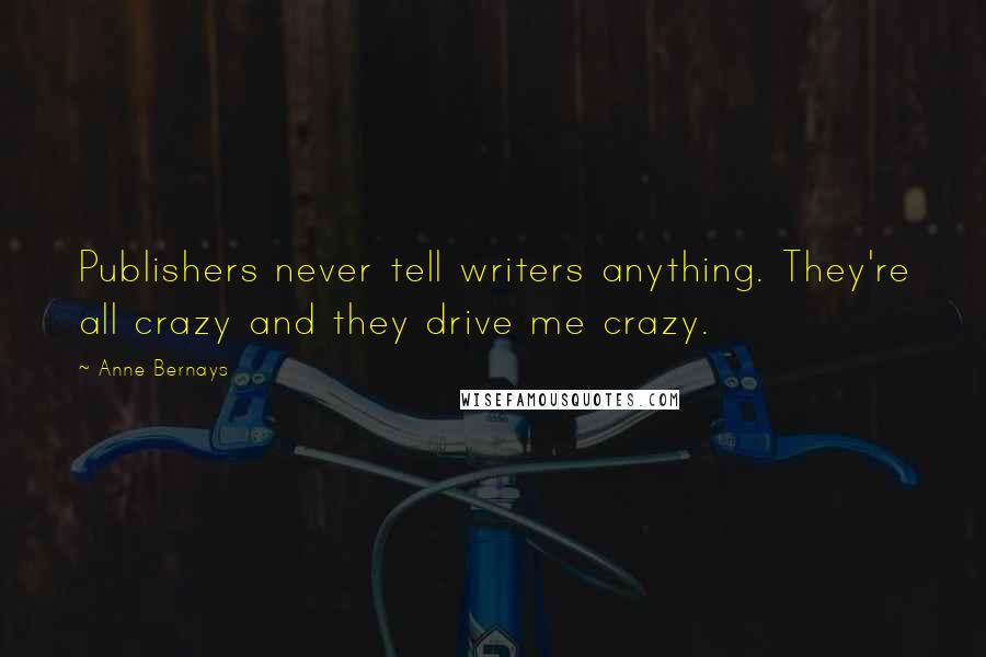 Anne Bernays Quotes: Publishers never tell writers anything. They're all crazy and they drive me crazy.