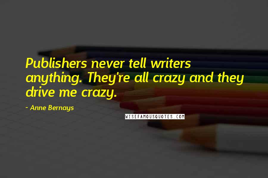 Anne Bernays Quotes: Publishers never tell writers anything. They're all crazy and they drive me crazy.