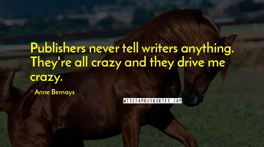Anne Bernays Quotes: Publishers never tell writers anything. They're all crazy and they drive me crazy.