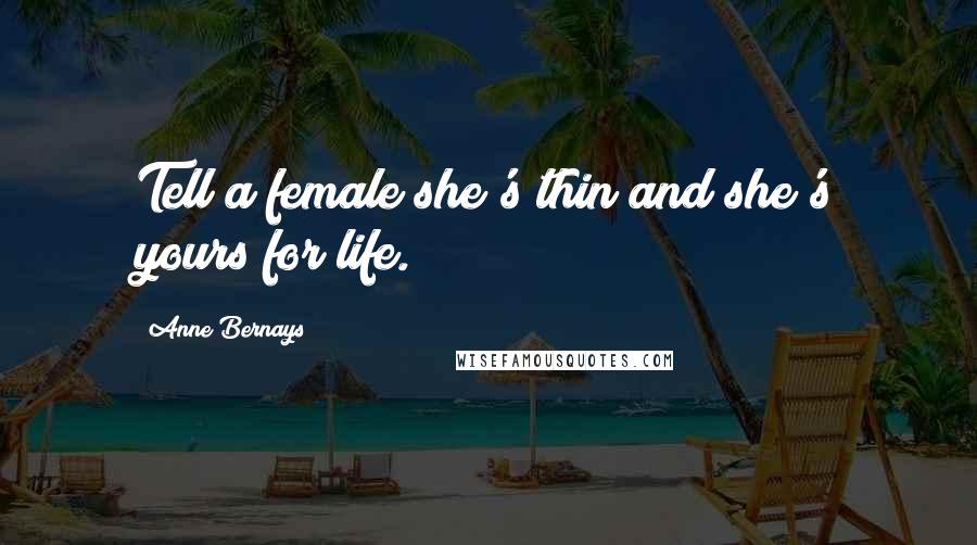 Anne Bernays Quotes: Tell a female she's thin and she's yours for life.