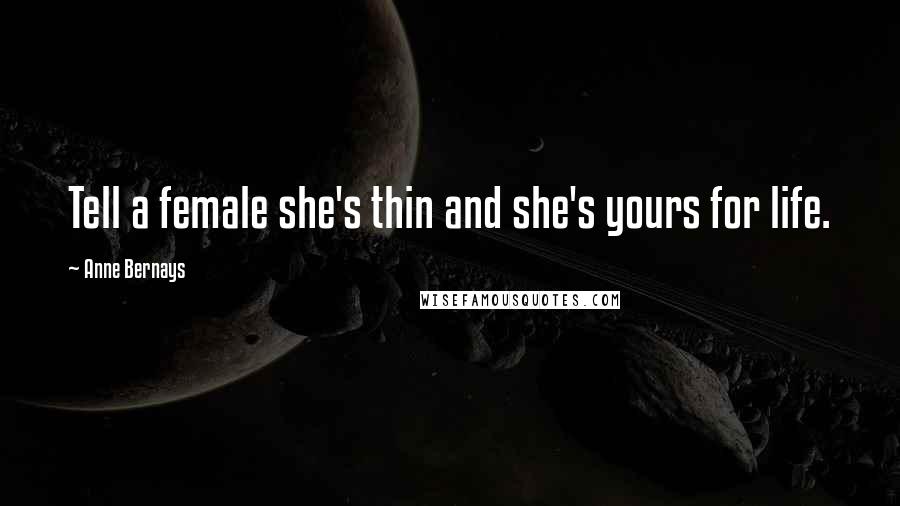 Anne Bernays Quotes: Tell a female she's thin and she's yours for life.