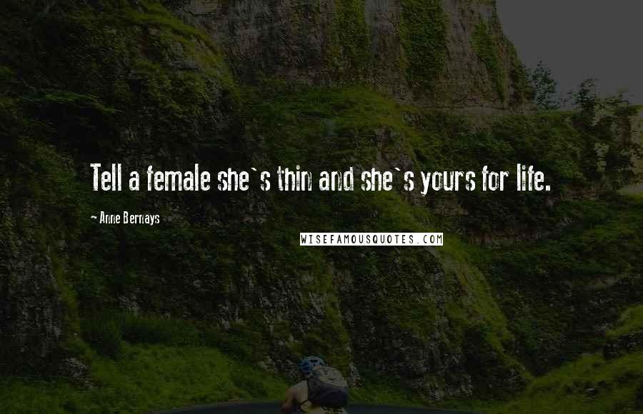 Anne Bernays Quotes: Tell a female she's thin and she's yours for life.
