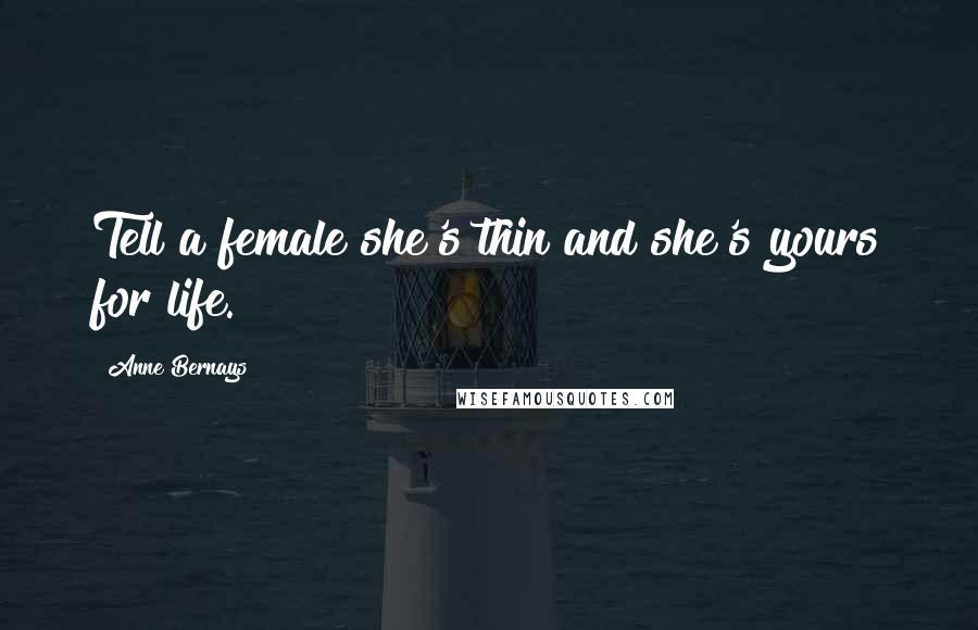 Anne Bernays Quotes: Tell a female she's thin and she's yours for life.