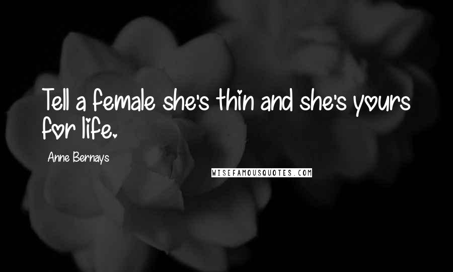 Anne Bernays Quotes: Tell a female she's thin and she's yours for life.