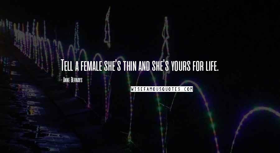 Anne Bernays Quotes: Tell a female she's thin and she's yours for life.