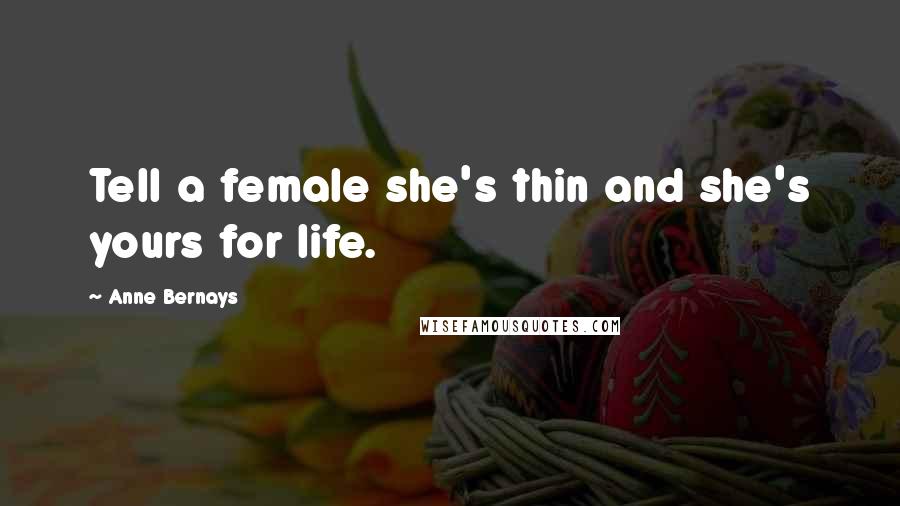 Anne Bernays Quotes: Tell a female she's thin and she's yours for life.