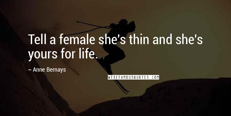 Anne Bernays Quotes: Tell a female she's thin and she's yours for life.