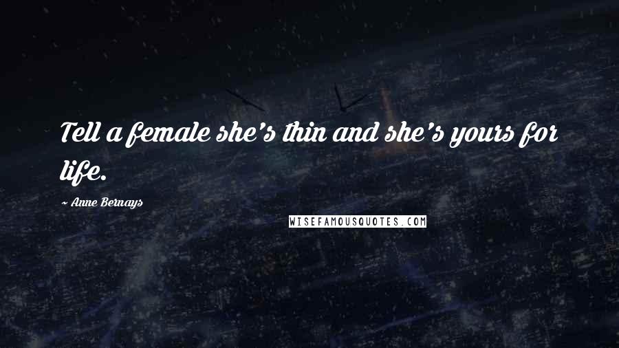 Anne Bernays Quotes: Tell a female she's thin and she's yours for life.