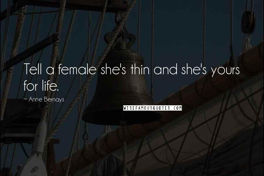 Anne Bernays Quotes: Tell a female she's thin and she's yours for life.