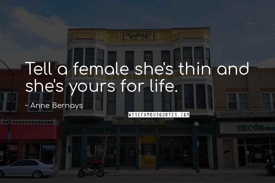 Anne Bernays Quotes: Tell a female she's thin and she's yours for life.