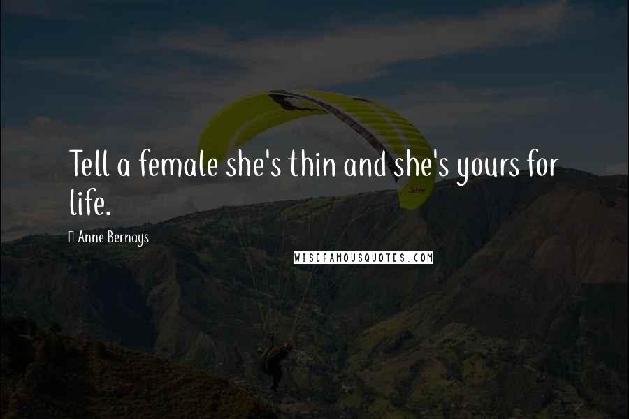 Anne Bernays Quotes: Tell a female she's thin and she's yours for life.