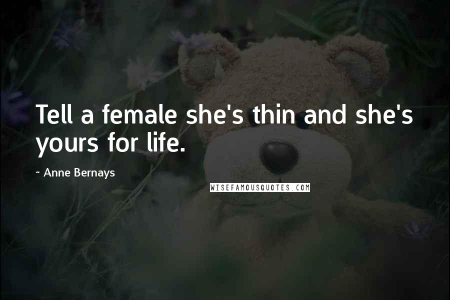 Anne Bernays Quotes: Tell a female she's thin and she's yours for life.