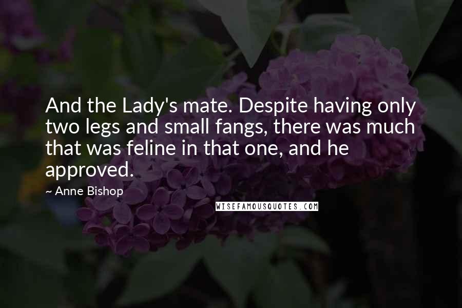 Anne Bishop Quotes: And the Lady's mate. Despite having only two legs and small fangs, there was much that was feline in that one, and he approved.
