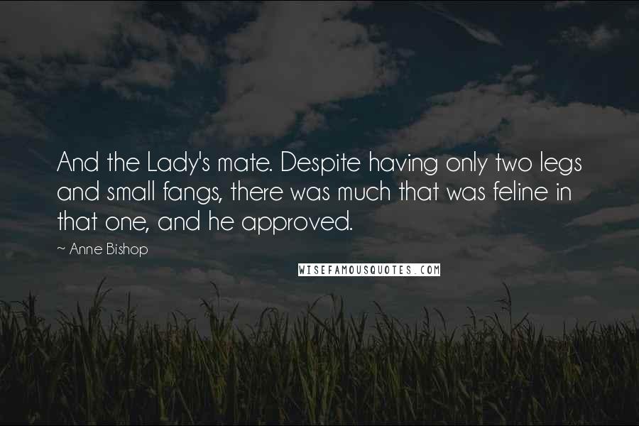 Anne Bishop Quotes: And the Lady's mate. Despite having only two legs and small fangs, there was much that was feline in that one, and he approved.