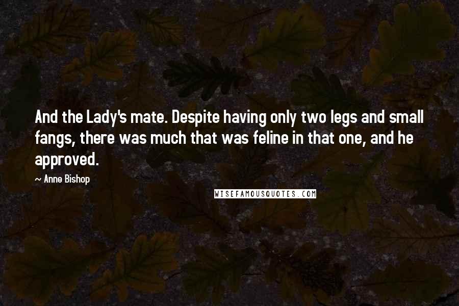 Anne Bishop Quotes: And the Lady's mate. Despite having only two legs and small fangs, there was much that was feline in that one, and he approved.