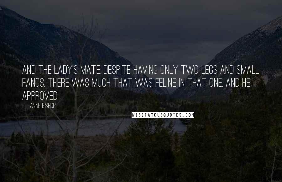 Anne Bishop Quotes: And the Lady's mate. Despite having only two legs and small fangs, there was much that was feline in that one, and he approved.